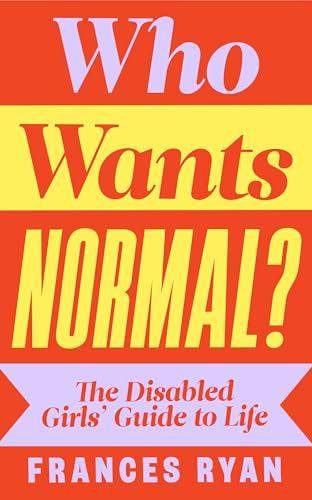 Who Wants Normal?: The Disabled Girl's Guide to Life: A handbook and manifesto from the acclaimed journalist