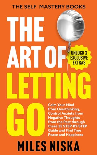 The Art of Letting Go: Calm Your Mind From Overthinking, Control Anxiety From Negative Thoughts From the Past Through This 35 Step-by-Step Guide, and Find ... Peace and Happiness
