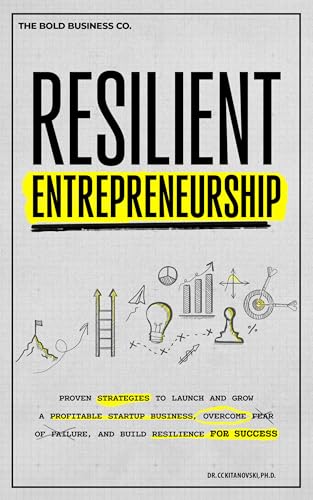Resilient Entrepreneurship: Proven Strategies to Launch and Grow a Profitable Startup Business, Overcome Fear of Failure, and Build Resilience for Success