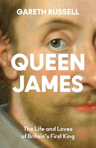 Queen James: A New History About the Life and Loves of Britain’s First King, James Stuart