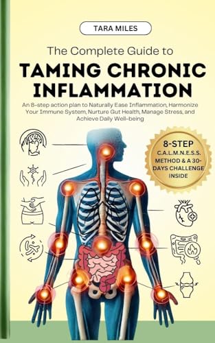 The Complete Guide to Taming Chronic Inflammation: An 8-step Action Plan to Naturally Ease Inflammation, Harmonize Your Immune System, Nurture Gut Health, Manage Stress, and Achieve Daily Well-being