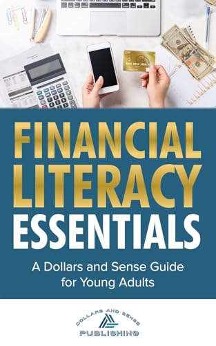 Financial Literacy Essentials: A Dollars and Sense Guide to Budgeting, Saving, Investing and More for Teens and Young Adults