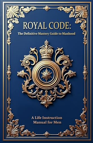 Royal Code: The Definitive Mastery Guide to Manhood - A Life ...