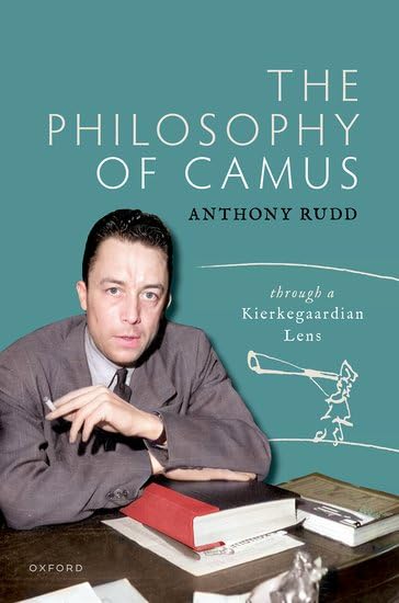 Professor Anthony Rudd The Philosophy of Camus: Through a Kierkegaardian Lens by Anthony Rudd ...