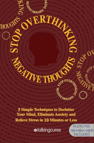 Stop Overthinking Negative Thoughts: Declutter your mind. 5 Simple Techniques to Relieve Anxiety, Worry and Stress in 10 Minutes or Less