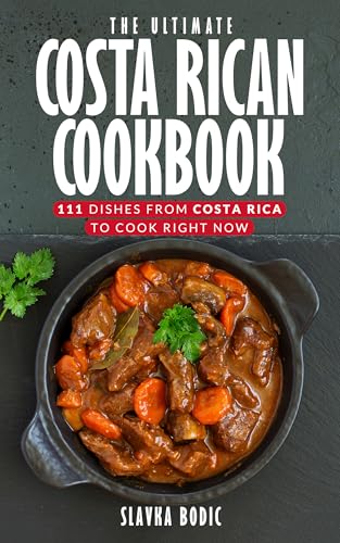 The Ultimate Costa Rican Cookbook: 111 Dishes From Costa Rica To Cook Right Now