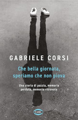 Che bella giornata. Speriamo che non piova: Una storia di pazzia, memoria perduta, memoria ritrovata