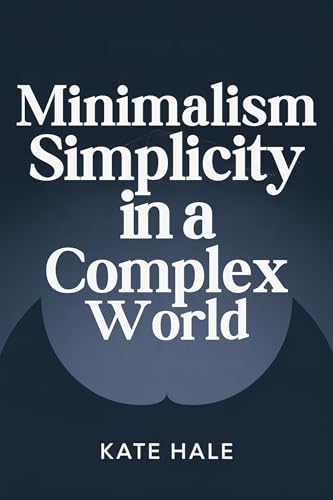 Minimalism Embracing: Simplicity in a Complex World by Kate Hale ...