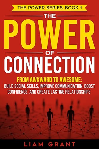The Power of Connection: From Awkward to Awesome: Build Social Skills, Improve Communication, Boost Confidence, and Create Lasting Relationships