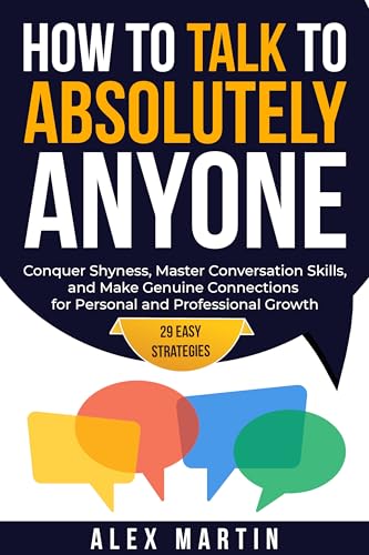 How to Talk to Absolutely Anyone: 29 Easy Strategies to Conquer Shyness, Master Conversation Skills, and Make Genuine Connections for Personal and Professional Growth