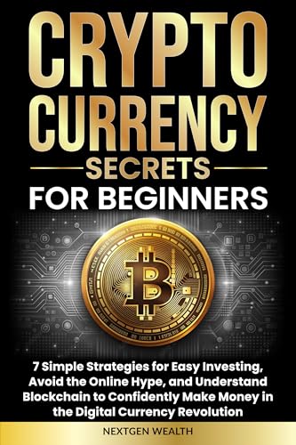 Cryptocurrency Secrets for Beginners: 7 Simple Strategies for Easy Investing, Avoid the Online Hype, and Understand Blockchain to Confidently Make Money in the Digital Currency Revolution