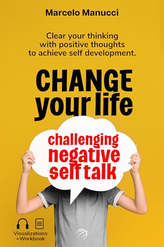Change your life now, challenging negative self talk: Clear your thinking with positive thoughts to achieve self development.