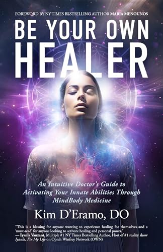 Be Your Own Healer: An Intuitive Doctor's Guide to Activating Your Innate Abilities Through MindBody Medicine