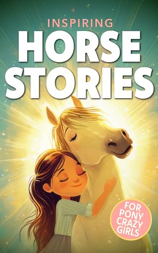 Inspiring Horse Stories for Pony Crazy Girls: Tales for Kids Ages 8-12 Who Love Horses