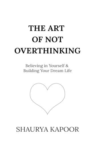 The Art of Not Overthinking: Believing in Yourself and Building Your Dream Life