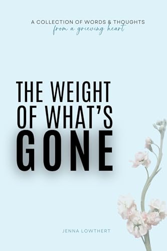 The Weight Of What's Gone: Words & Thoughts From A Grieving Heart | Grief Quotes & Poems
