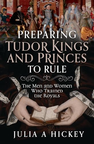 Preparing Tudor Kings and Princes to Rule: The Men and Women Who Trained the Royals