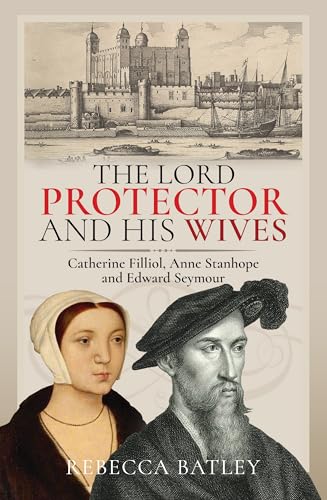 The Lord Protector and His Wives: Catherine Filliol, Anne Stanhope and Edward Seymour