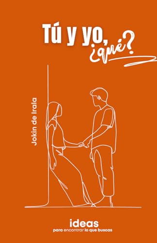 Tú y yo, ¿qué?: Ideas para encontrar lo que buscas (Enamoramiento, amor y sexualidad)