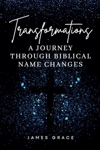 Transformations: A Journey Through Biblical Name Changes by James Grace ...