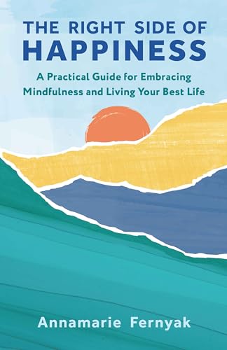 The Right Side of Happiness: A Practical Guide for Embracing Mindfulness and Living Your Best Life