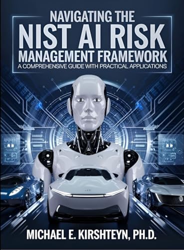 Navigating the NIST AI Risk Management Framework: A Comprehensive Guide with Practical Applications.
