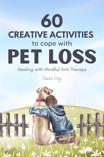 60 Creative Activities to Cope with Pet Loss: Healing with Mindful Arts Therapy