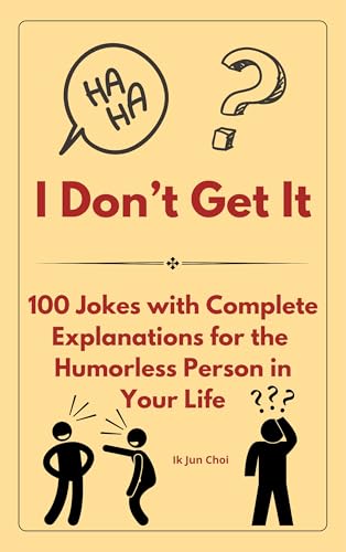 I Don't Get It: 100 Jokes With Complete Explanations for the Humorless Person in Your Life