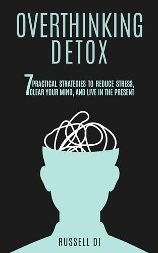 Overthinking Detox: 7 Practical Strategies to Reduce Stress, Clear Your Mind, and Live in the Present