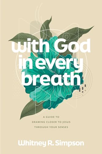 With God in Every Breath: A Guide to Drawing Closer to Jesus through Your Senses