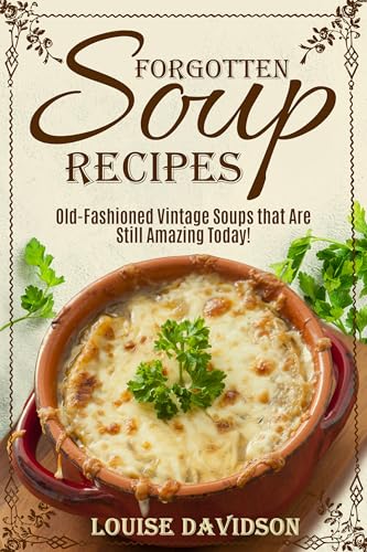 Forgotten Soup Recipes: Old-Fashioned Vintage Soups That Are Still Amazing Today!