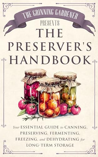 The Grinning Gardener presents The Preserver's Handbook: Your Essential Guide to Canning, Preserving, Fermenting, Freezing, and Dehydrating for Long-Term Storage