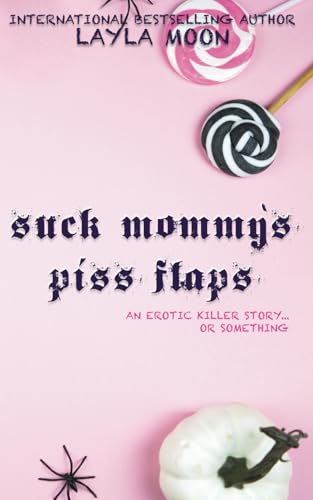 Suck Mommy’s Piss Flaps: An Erotic Killer Story… Or Something (What The F Did I Just Read Collection)