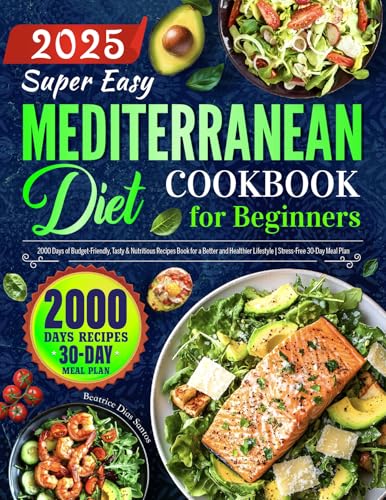 Super Easy Mediterranean Diet Cookbook for Beginners: 2000 Days of Budget-Friendly, Tasty & Nutritious Recipes Book for a Better and Healthier Lifestyle | Stress-Free 30-Day Meal Plan