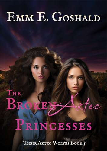 The Broken Aztec Princesses: Their Aztec Wolves Book 5 - Shifters, Trauma Healing, Second Chance Mates Romance