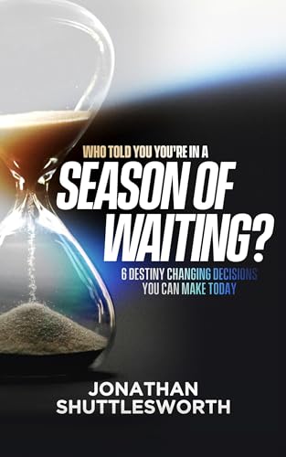 Who Told You You're in a Season of Waiting?: 6 Destiny Changing Decisions You Can Make Today