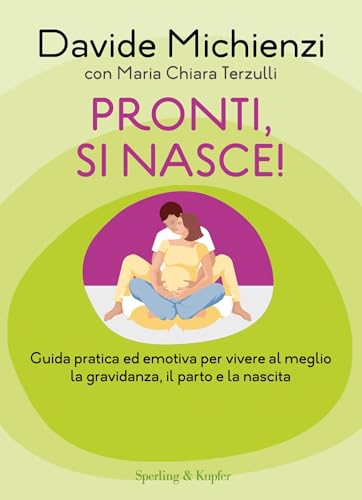 Pronti, si nasce!: Guida pratica ed emotiva per vivere al meglio la gravidanza, il parto e la nascita