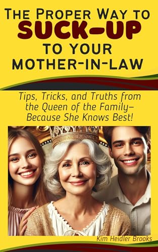 The Proper Way to Suck-Up to Your Mother-in-Law Tips: Tricks, and Truths from the Queen of the Family —Because She Knows Best!