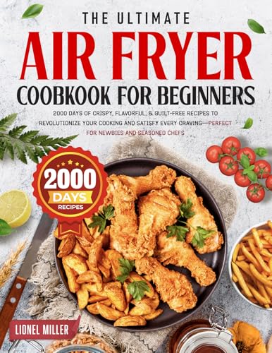 The Ultimate Air Fryer Cookbook for Beginners: 2000 Days of Crispy, Flavorful & Guilt-Free Recipes to Revolutionize Your Cooking and Satisfy Every Craving—Perfect for Newbies and Seasoned Chefs