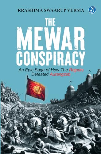 The Mewar Conspiracy: An Epic Saga of How the Rajputs Defeated Aurangzeb | A true historical account of an epic love story that led to a war