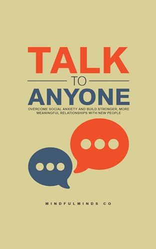 Talk to Anyone: Overcome Social Anxiety and Build Stronger, More Meaningful Relationships with New People