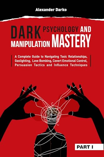 Dark Psychology and Manipulation Mastery: A Complete Guide to Navigating Toxic Relationships, Gaslighting, Love Bombing, Covert Emotional Control, Persuasion ... Tactics, and Influence Techniques [PART 1]