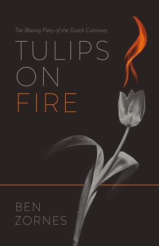 Tulips on Fire: The Blazing Piety of the Dutch Calvinists