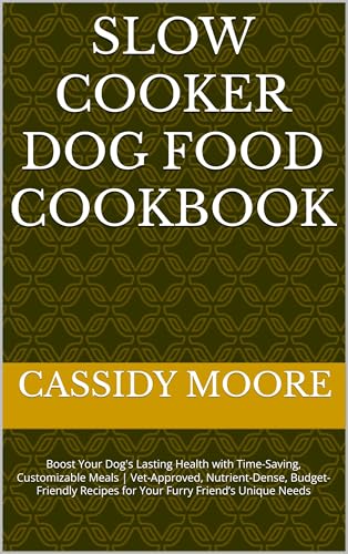 Slow Cooker Dog Food Cookbook: Boost Your Dog's Lasting Health with Time-Saving, Customizable Meals | Vet-Approved, Nutrient-Dense, Budget-Friendly Recipes for Your Furry Friend’s Unique Needs