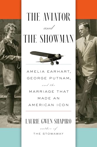 The Aviator and the Showman: Amelia Earhart, George Putnam, and the Marriage that Made an American Icon