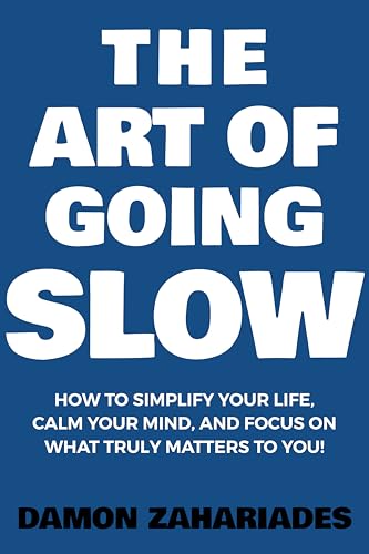 The Art of Going SLOW: How to Simplify Your Life, Calm Your Mind, and Focus on What Truly Matters to You!