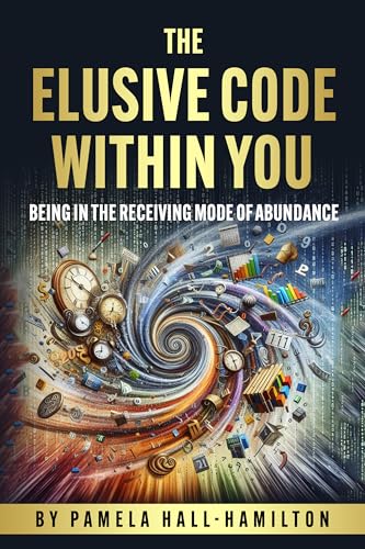 The Elusive Code Within You!: Being In The Receiving Mode Of Abundance ...
