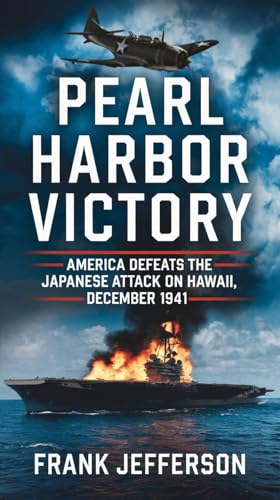 Pearl Harbor Victory: America Defeats the Japanese Attack on Hawaii, December 1941