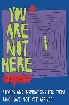 You Are Not Here: Stories and Inspirations for Those Who Have Not Yet Arrived