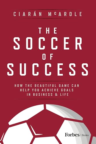 The Soccer of Success: How the Beautiful Game Can Help You Achieve Goals in Business & Life
